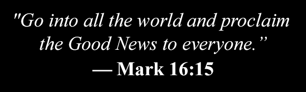 Go into all the world and proclaim the Good News to everyone. Mark 16:15